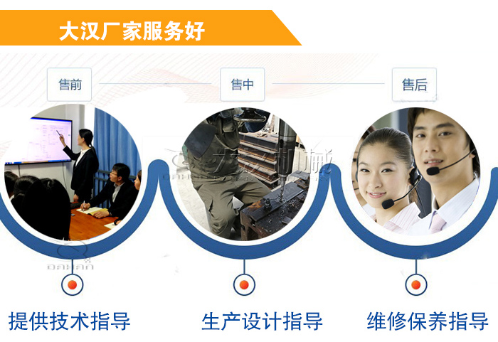 大漢廠家服務流程：售前-售中-售后：提供技術指導，生產設計指導，維修保養(yǎng)指導。